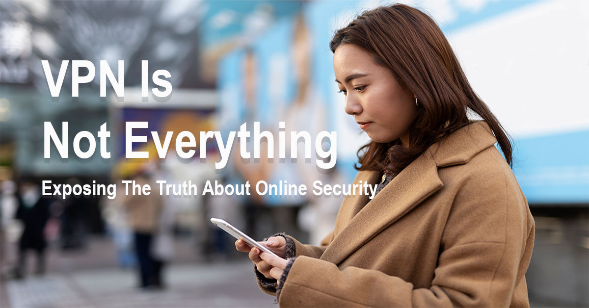 VPN Is Not Everything: Exposing The Truth About Online Security